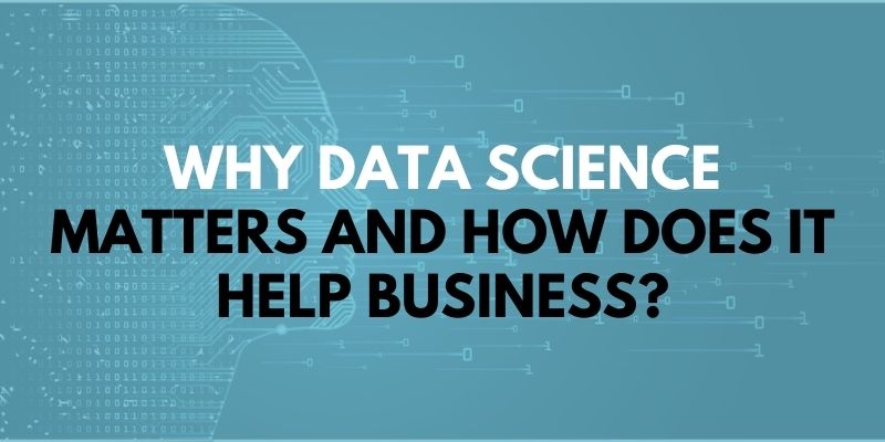 Why Data Science Matters and How Does It Help Business